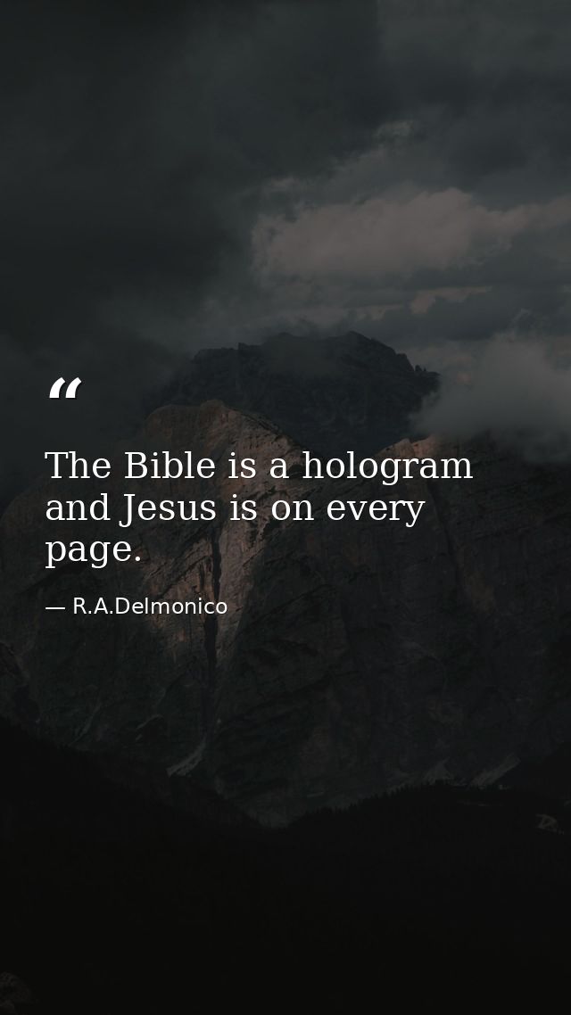 The Bible is a hologram and Jesus is on every page. — R.A.Delmonico