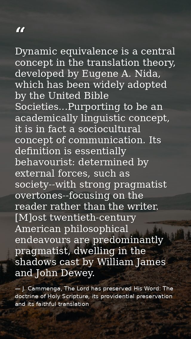 Dynamic equivalence is a central concept in the translation theory, developed by Eugene A. Nida, which has been widely a — J. Cammenga, The Lord has preserved His Word: The doctrine of Holy Scripture, its providential preservation and its faithful translation