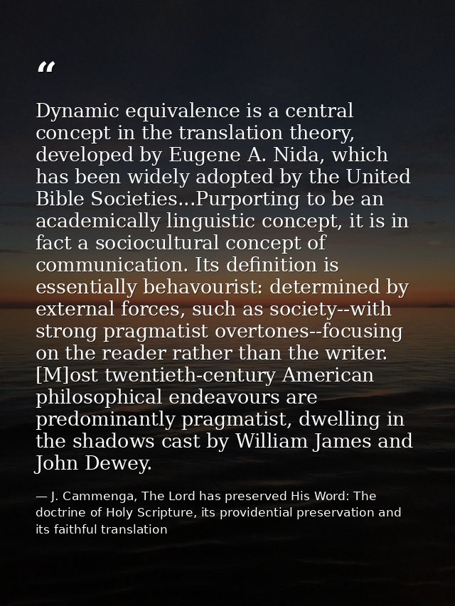 Dynamic equivalence is a central concept in the translation theory, developed by Eugene A. Nida, which has been widely a — J. Cammenga, The Lord has preserved His Word: The doctrine of Holy Scripture, its providential preservation and its faithful translation