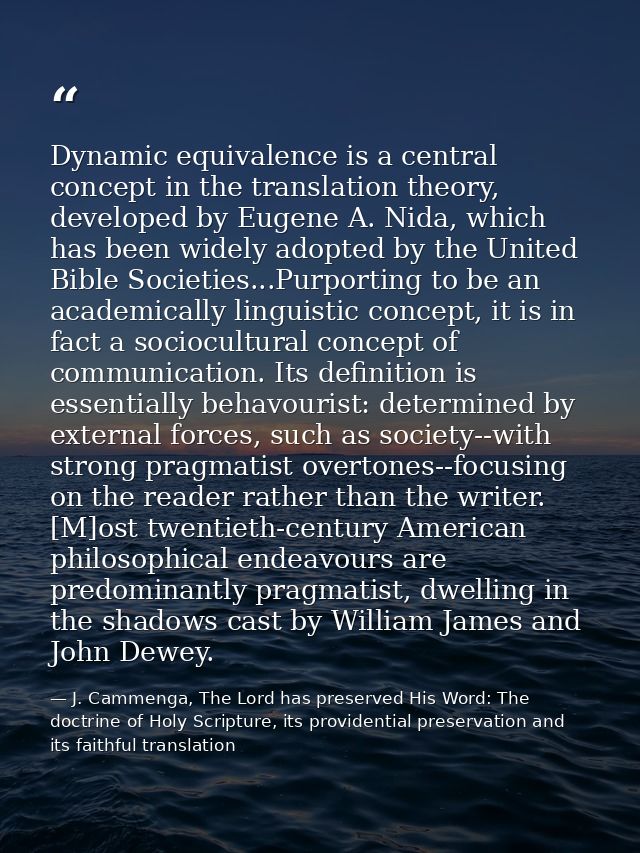 Dynamic equivalence is a central concept in the translation theory, developed by Eugene A. Nida, which has been widely a — J. Cammenga, The Lord has preserved His Word: The doctrine of Holy Scripture, its providential preservation and its faithful translation