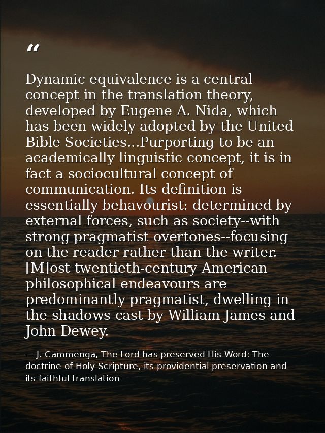 Dynamic equivalence is a central concept in the translation theory, developed by Eugene A. Nida, which has been widely a — J. Cammenga, The Lord has preserved His Word: The doctrine of Holy Scripture, its providential preservation and its faithful translation