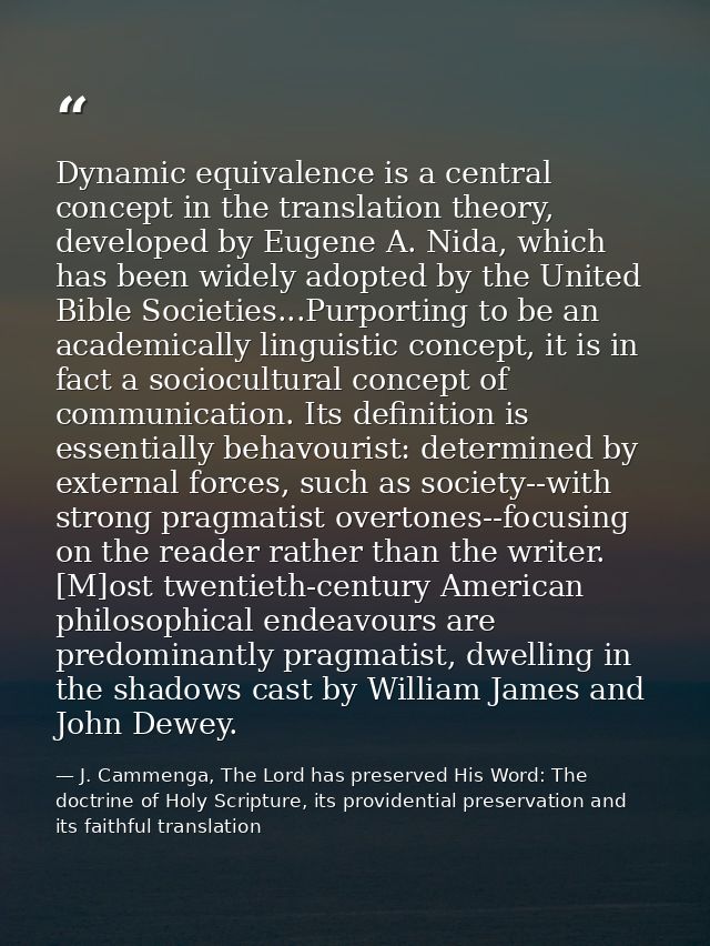 Dynamic equivalence is a central concept in the translation theory, developed by Eugene A. Nida, which has been widely a — J. Cammenga, The Lord has preserved His Word: The doctrine of Holy Scripture, its providential preservation and its faithful translation