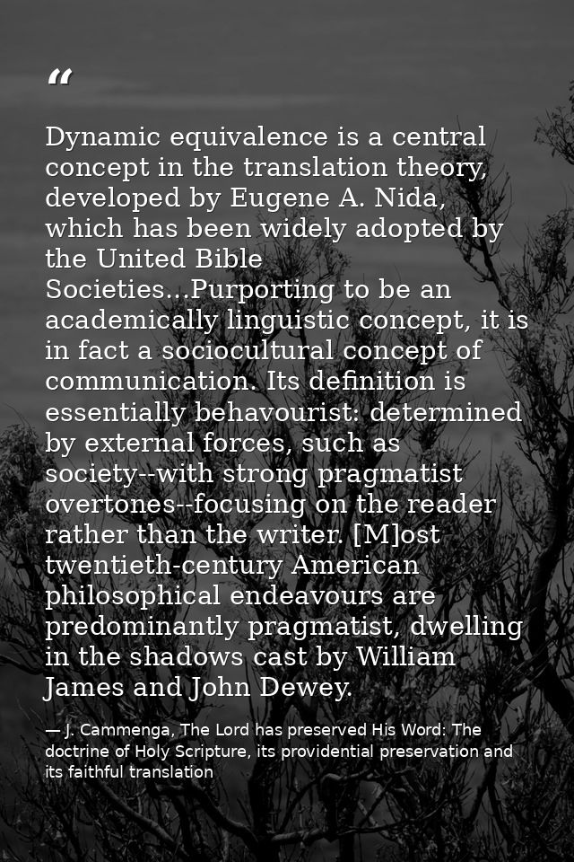 Dynamic equivalence is a central concept in the translation theory, developed by Eugene A. Nida, which has been widely a — J. Cammenga, The Lord has preserved His Word: The doctrine of Holy Scripture, its providential preservation and its faithful translation