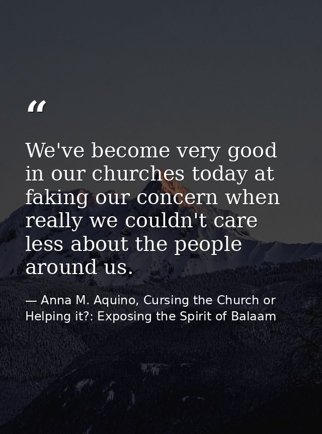 We've become very good in our churches today at faking our concern when really we couldn't care less about the people ar — Anna M. Aquino, Cursing the Church or Helping it?: Exposing the Spirit of Balaam