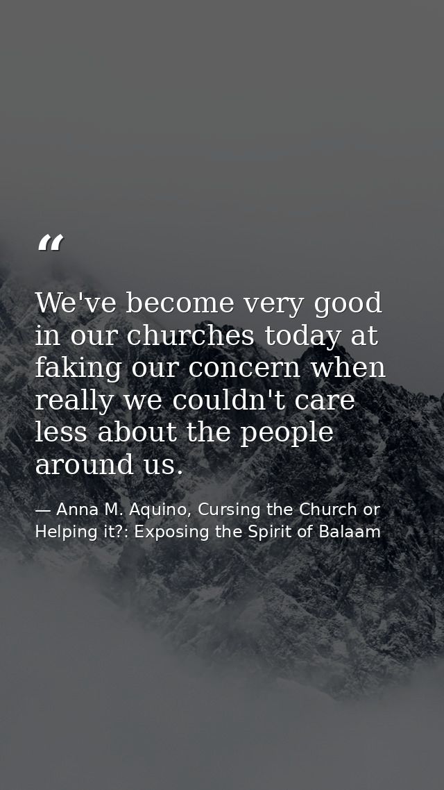 We've become very good in our churches today at faking our concern when really we couldn't care less about the people ar — Anna M. Aquino, Cursing the Church or Helping it?: Exposing the Spirit of Balaam