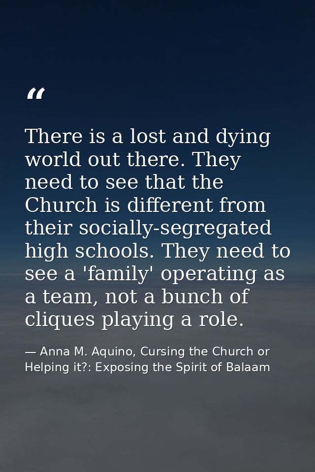There is a lost and dying world out there. They need to see that the Church is different from their socially-segregated  — Anna M. Aquino, Cursing the Church or Helping it?: Exposing the Spirit of Balaam