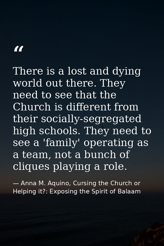 There is a lost and dying world out there. They need to see that the Church is different from their socially-segregated  — Anna M. Aquino, Cursing the Church or Helping it?: Exposing the Spirit of Balaam