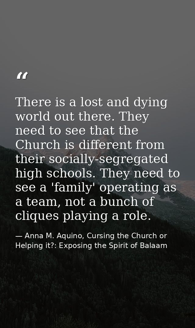 There is a lost and dying world out there. They need to see that the Church is different from their socially-segregated  — Anna M. Aquino, Cursing the Church or Helping it?: Exposing the Spirit of Balaam