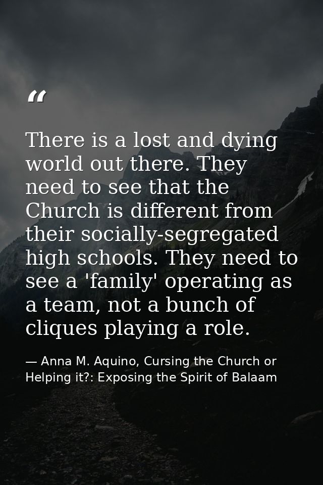 There is a lost and dying world out there. They need to see that the Church is different from their socially-segregated  — Anna M. Aquino, Cursing the Church or Helping it?: Exposing the Spirit of Balaam
