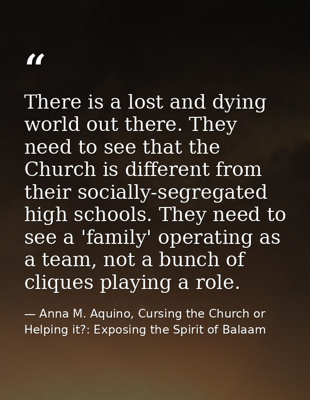 There is a lost and dying world out there. They need to see that the Church is different from their socially-segregated  — Anna M. Aquino, Cursing the Church or Helping it?: Exposing the Spirit of Balaam