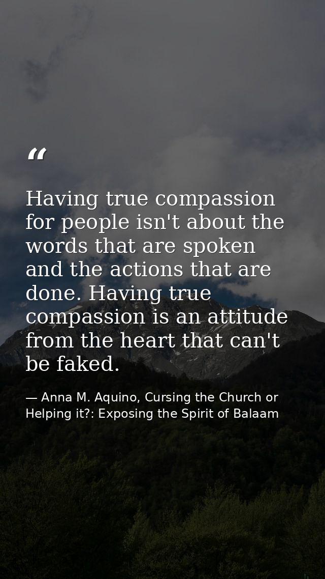 Having true compassion for people isn't about the words that are spoken and the actions that are done. Having true compa — Anna M. Aquino, Cursing the Church or Helping it?: Exposing the Spirit of Balaam