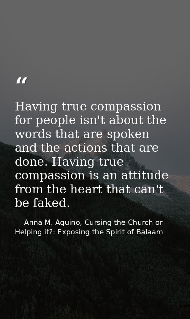 Having true compassion for people isn't about the words that are spoken and the actions that are done. Having true compa — Anna M. Aquino, Cursing the Church or Helping it?: Exposing the Spirit of Balaam