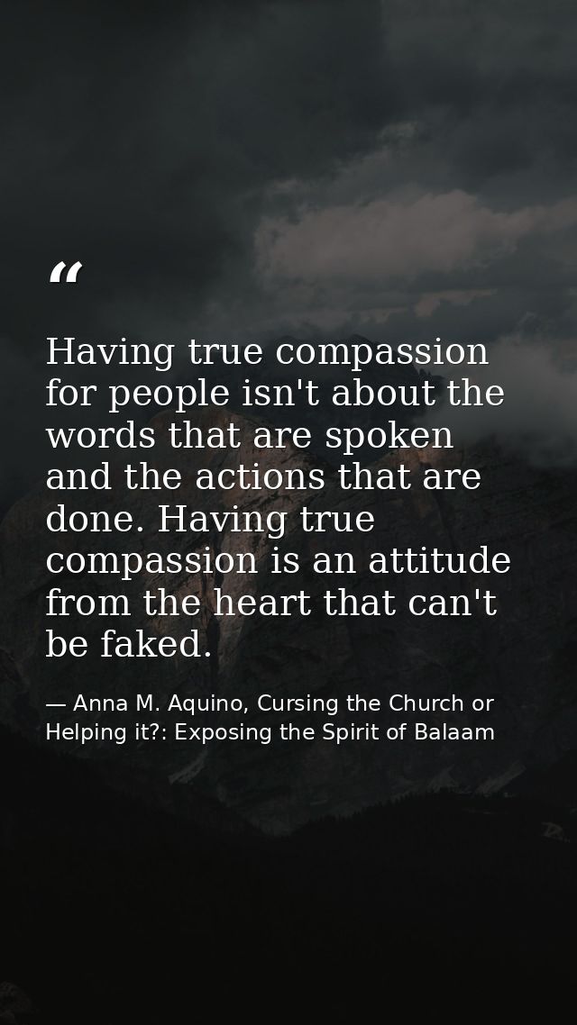 Having true compassion for people isn't about the words that are spoken and the actions that are done. Having true compa — Anna M. Aquino, Cursing the Church or Helping it?: Exposing the Spirit of Balaam