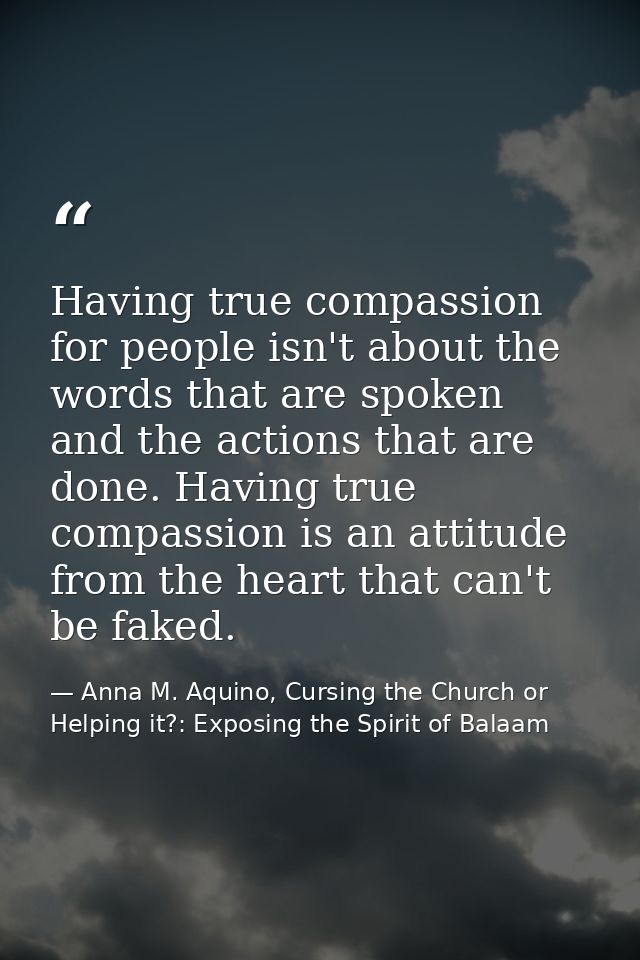 Having true compassion for people isn't about the words that are spoken and the actions that are done. Having true compa — Anna M. Aquino, Cursing the Church or Helping it?: Exposing the Spirit of Balaam