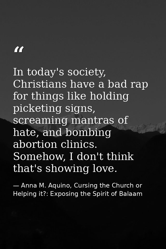 In today's society, Christians have a bad rap for things like holding picketing signs, screaming mantras of hate, and bo — Anna M. Aquino, Cursing the Church or Helping it?: Exposing the Spirit of Balaam