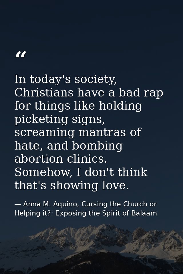 In today's society, Christians have a bad rap for things like holding picketing signs, screaming mantras of hate, and bo — Anna M. Aquino, Cursing the Church or Helping it?: Exposing the Spirit of Balaam