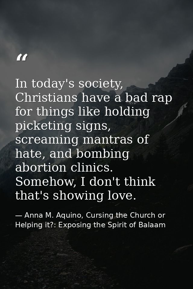 In today's society, Christians have a bad rap for things like holding picketing signs, screaming mantras of hate, and bo — Anna M. Aquino, Cursing the Church or Helping it?: Exposing the Spirit of Balaam