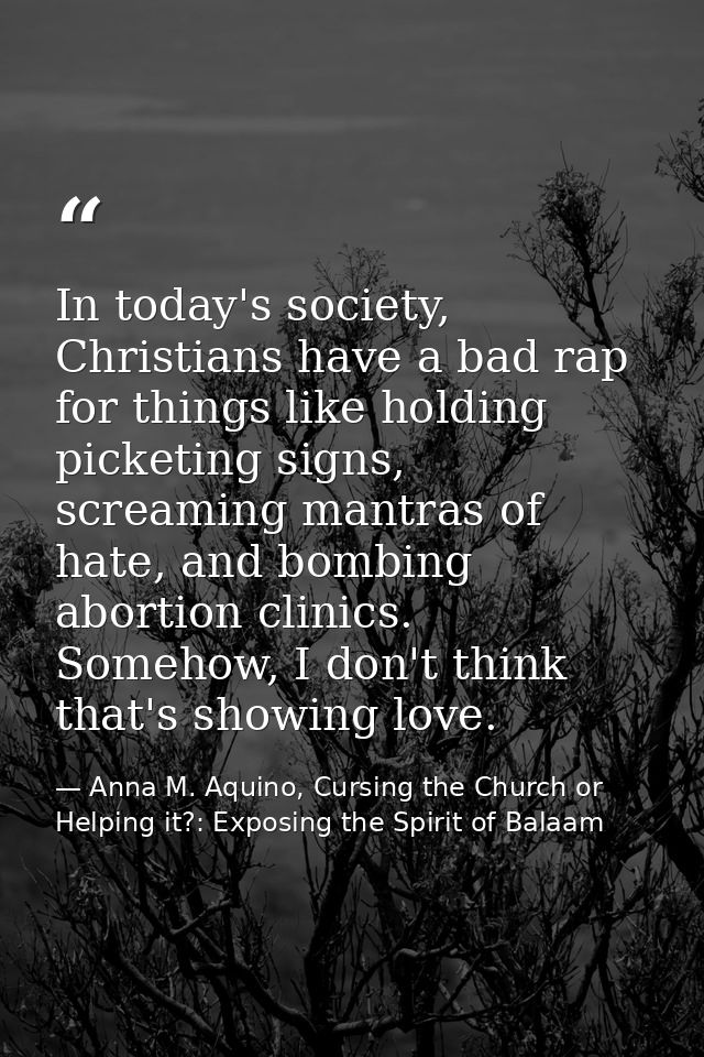 In today's society, Christians have a bad rap for things like holding picketing signs, screaming mantras of hate, and bo — Anna M. Aquino, Cursing the Church or Helping it?: Exposing the Spirit of Balaam