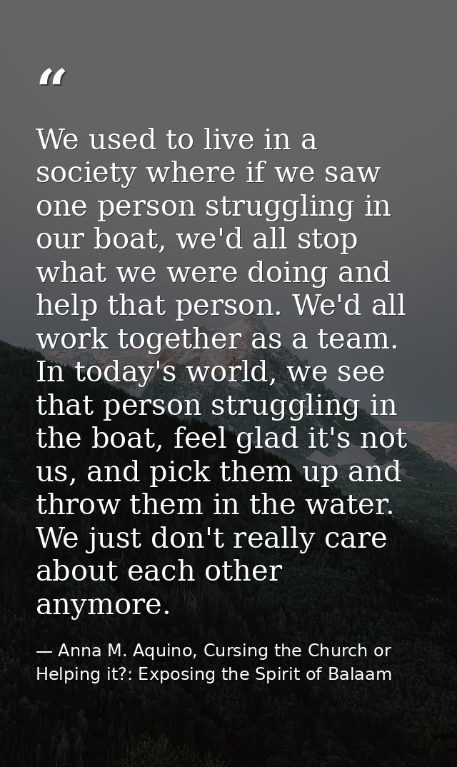 We used to live in a society where if we saw one person struggling in our boat, we'd all stop what we were doing and hel — Anna M. Aquino, Cursing the Church or Helping it?: Exposing the Spirit of Balaam
