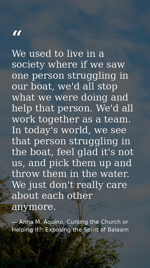 We used to live in a society where if we saw one person struggling in our boat, we'd all stop what we were doing and hel — Anna M. Aquino, Cursing the Church or Helping it?: Exposing the Spirit of Balaam