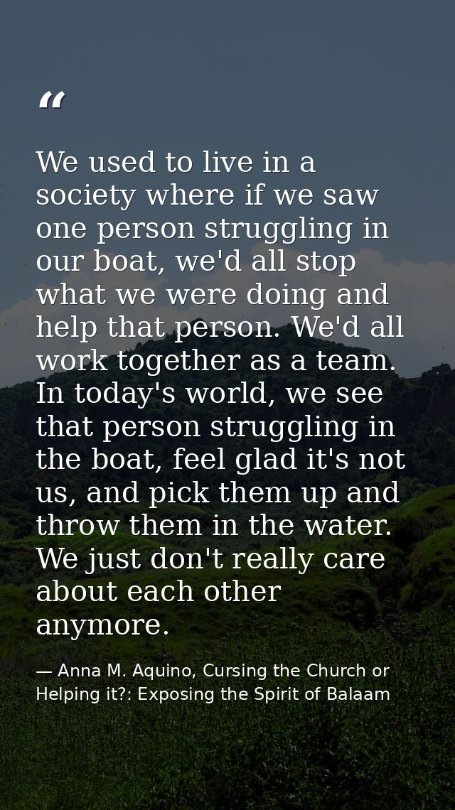 We used to live in a society where if we saw one person struggling in our boat, we'd all stop what we were doing and hel — Anna M. Aquino, Cursing the Church or Helping it?: Exposing the Spirit of Balaam