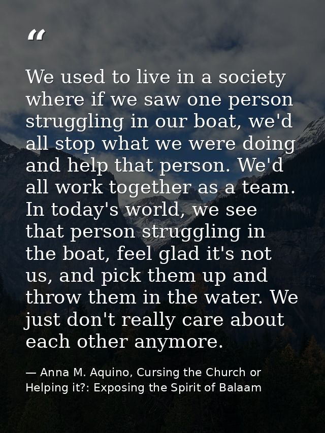 We used to live in a society where if we saw one person struggling in our boat, we'd all stop what we were doing and hel — Anna M. Aquino, Cursing the Church or Helping it?: Exposing the Spirit of Balaam
