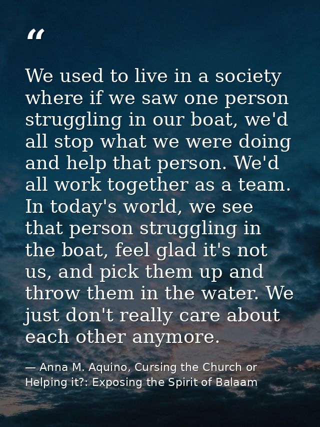 We used to live in a society where if we saw one person struggling in our boat, we'd all stop what we were doing and hel — Anna M. Aquino, Cursing the Church or Helping it?: Exposing the Spirit of Balaam