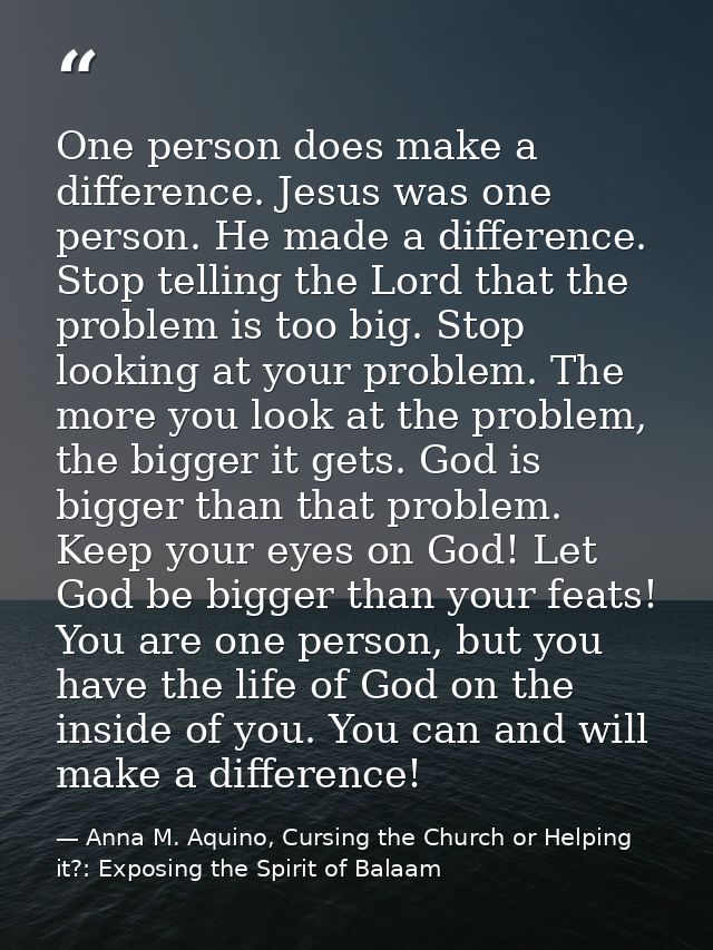 One person does make a difference. Jesus was one person. He made a difference. Stop telling the Lord that the problem is — Anna M. Aquino, Cursing the Church or Helping it?: Exposing the Spirit of Balaam
