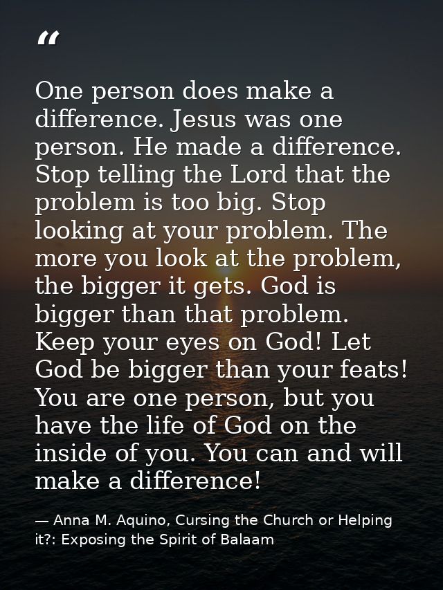 One person does make a difference. Jesus was one person. He made a difference. Stop telling the Lord that the problem is — Anna M. Aquino, Cursing the Church or Helping it?: Exposing the Spirit of Balaam