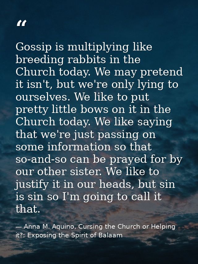 Gossip is multiplying like breeding rabbits in the Church today. We may pretend it isn't, but we're only lying to oursel — Anna M. Aquino, Cursing the Church or Helping it?: Exposing the Spirit of Balaam