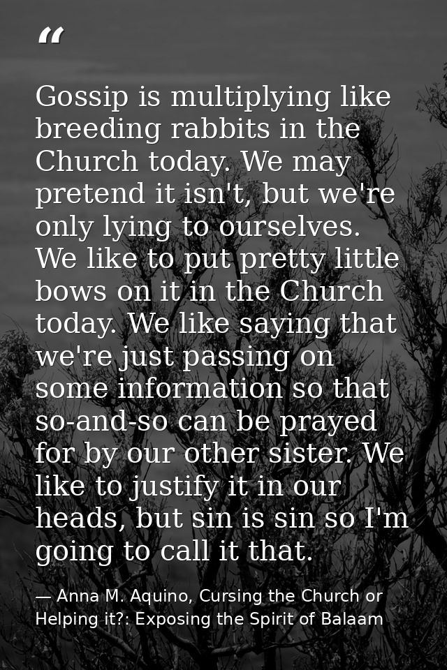 Gossip is multiplying like breeding rabbits in the Church today. We may pretend it isn't, but we're only lying to oursel — Anna M. Aquino, Cursing the Church or Helping it?: Exposing the Spirit of Balaam