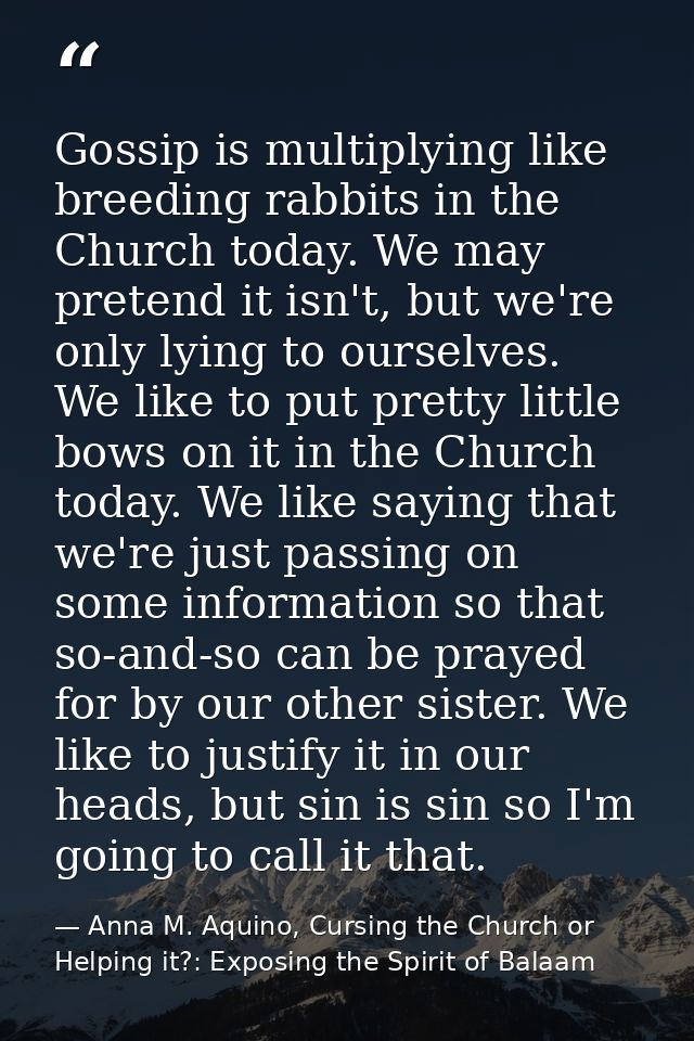 Gossip is multiplying like breeding rabbits in the Church today. We may pretend it isn't, but we're only lying to oursel — Anna M. Aquino, Cursing the Church or Helping it?: Exposing the Spirit of Balaam