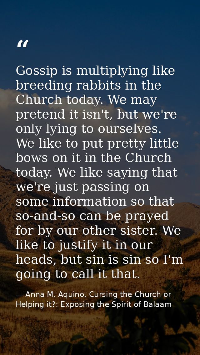 Gossip is multiplying like breeding rabbits in the Church today. We may pretend it isn't, but we're only lying to oursel — Anna M. Aquino, Cursing the Church or Helping it?: Exposing the Spirit of Balaam