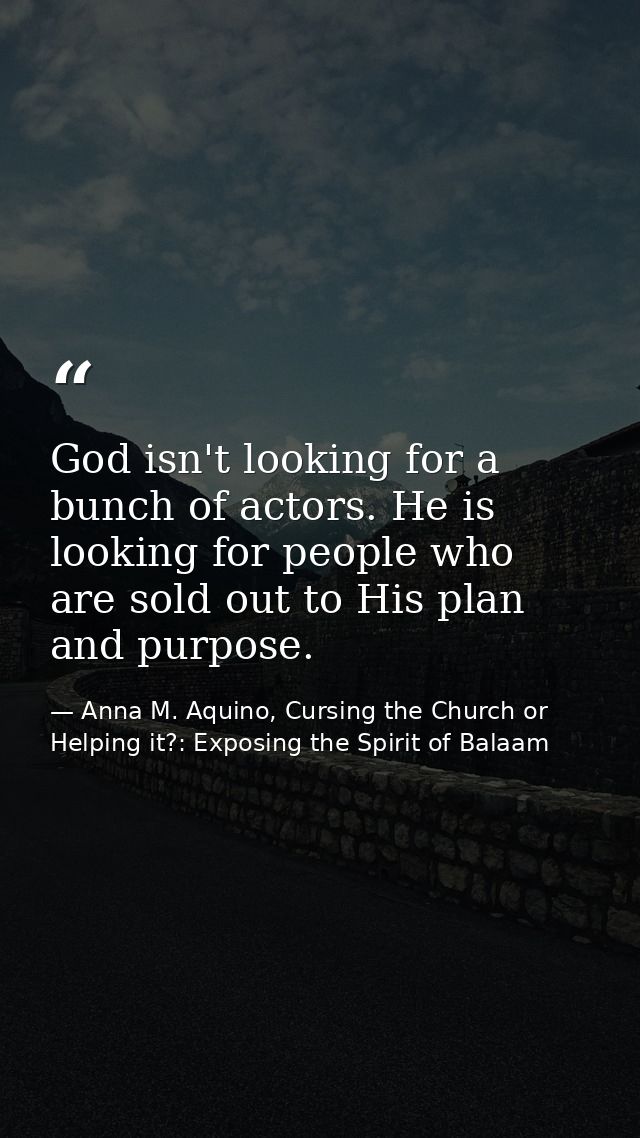 God isn't looking for a bunch of actors. He is looking for people who are sold out to His plan and purpose. — Anna M. Aquino, Cursing the Church or Helping it?: Exposing the Spirit of Balaam