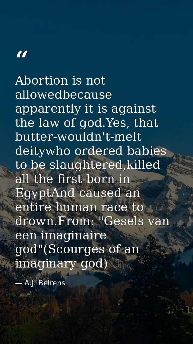 Abortion is not allowedbecause apparently it is against the law of god.Yes, that butter-wouldn't-melt deitywho ordered b — A.J. Beirens