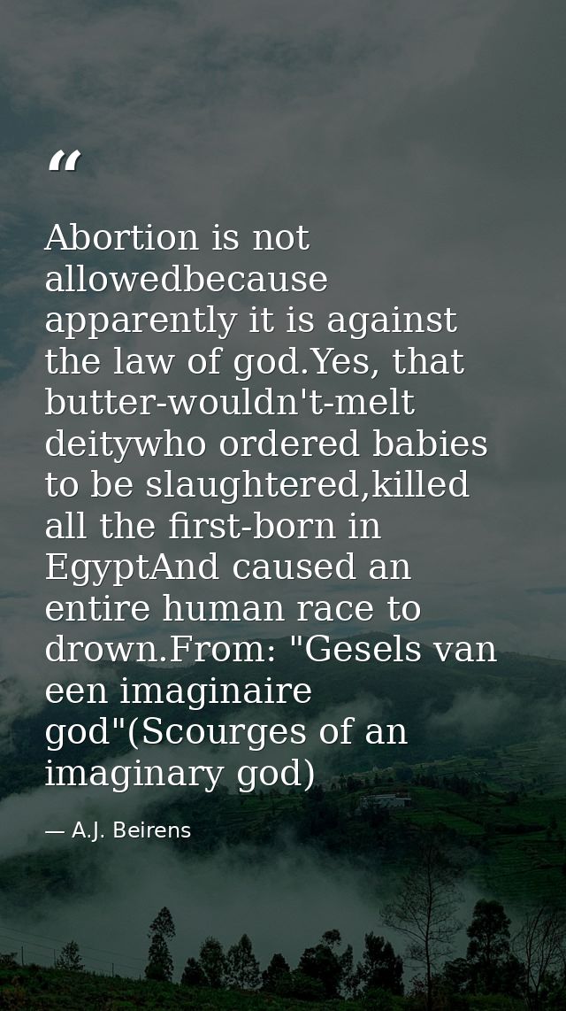 Abortion is not allowedbecause apparently it is against the law of god.Yes, that butter-wouldn't-melt deitywho ordered b — A.J. Beirens