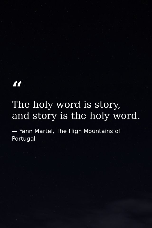 The holy word is story, and story is the holy word. — Yann Martel, The High Mountains of Portugal