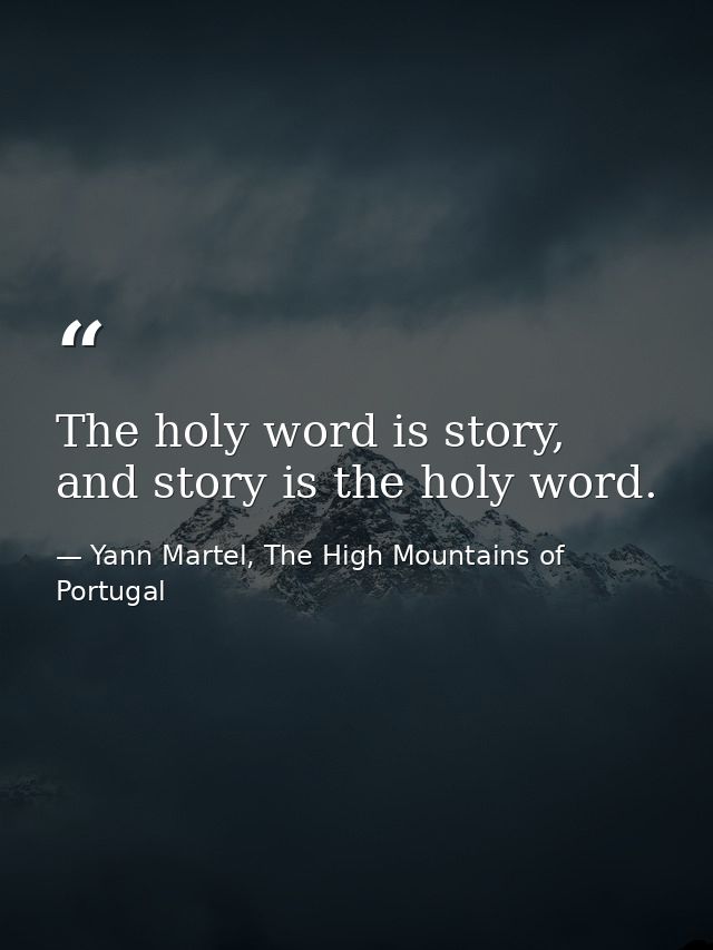 The holy word is story, and story is the holy word. — Yann Martel, The High Mountains of Portugal