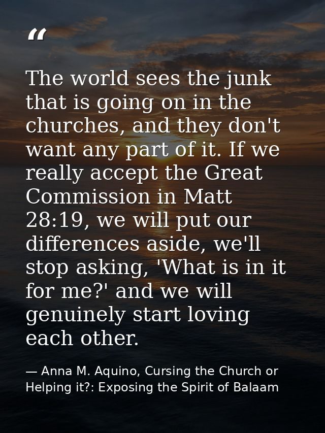 The world sees the junk that is going on in the churches, and they don't want any part of it. If we really accept the Gr — Anna M. Aquino, Cursing the Church or Helping it?: Exposing the Spirit of Balaam