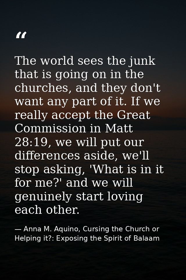 The world sees the junk that is going on in the churches, and they don't want any part of it. If we really accept the Gr — Anna M. Aquino, Cursing the Church or Helping it?: Exposing the Spirit of Balaam