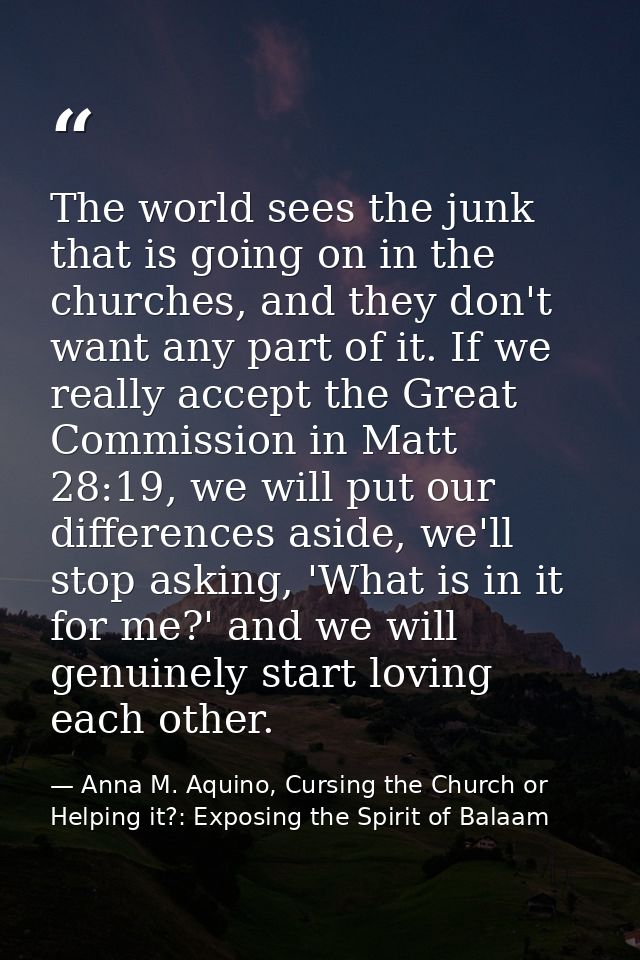 The world sees the junk that is going on in the churches, and they don't want any part of it. If we really accept the Gr — Anna M. Aquino, Cursing the Church or Helping it?: Exposing the Spirit of Balaam