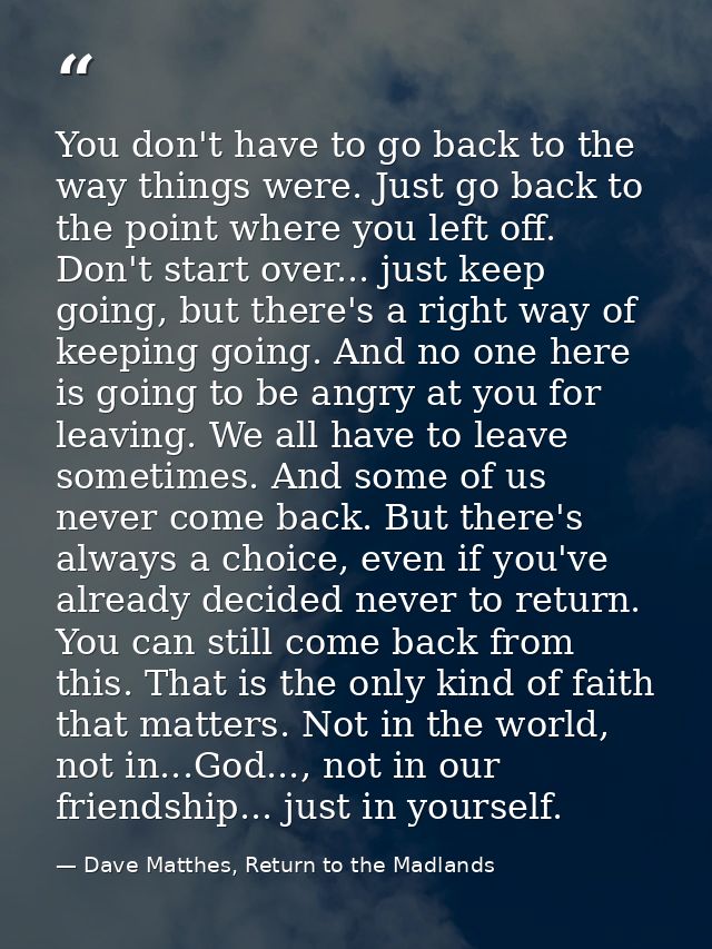 You don't have to go back to the way things were. Just go back to the point where you left off. Don't start over... just — Dave Matthes, Return to the Madlands