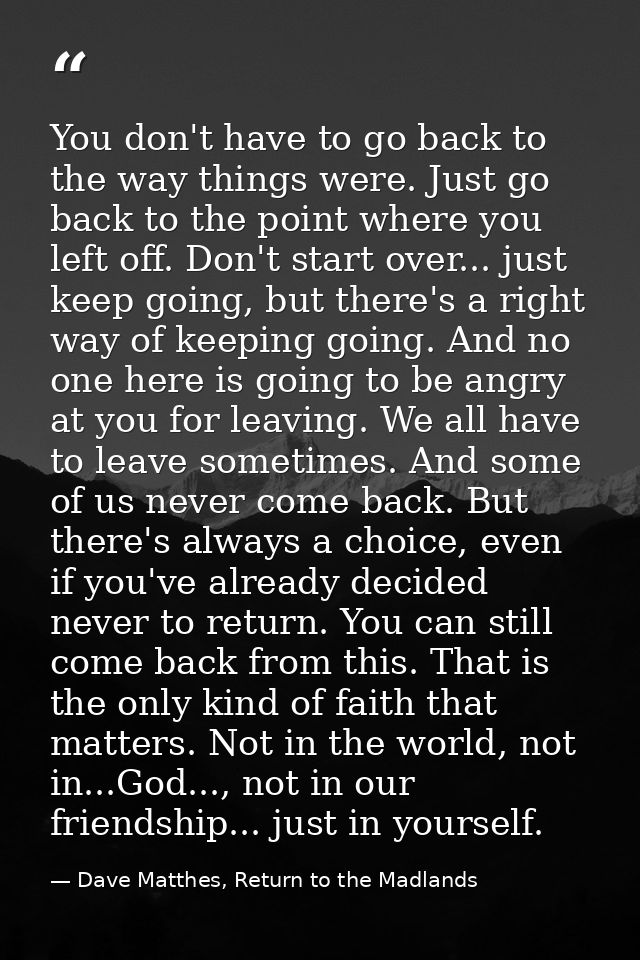 You don't have to go back to the way things were. Just go back to the point where you left off. Don't start over... just — Dave Matthes, Return to the Madlands
