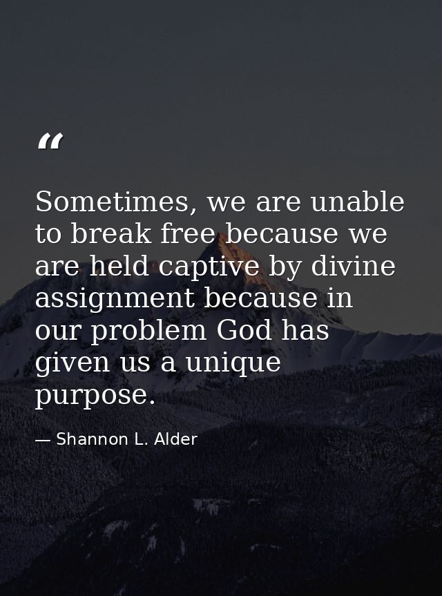 Sometimes, we are unable to break free because we are held captive by divine assignment because in our problem God has g — Shannon L. Alder