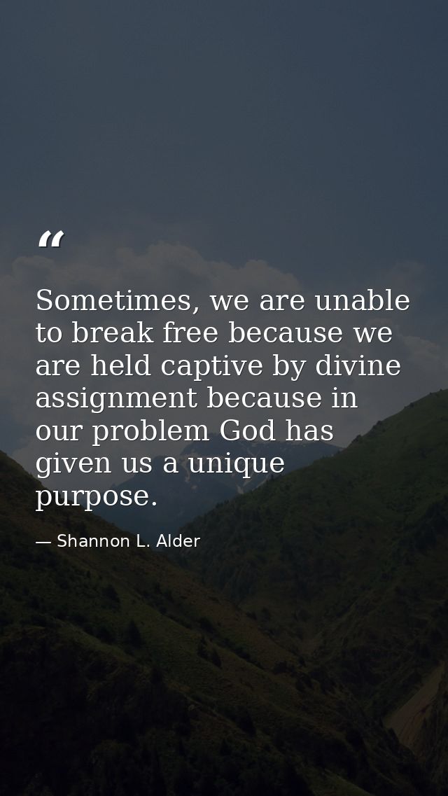 Sometimes, we are unable to break free because we are held captive by divine assignment because in our problem God has g — Shannon L. Alder