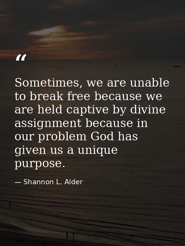Sometimes, we are unable to break free because we are held captive by divine assignment because in our problem God has g — Shannon L. Alder