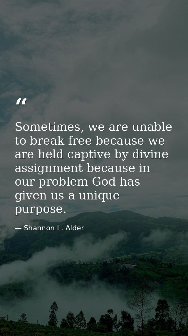 Sometimes, we are unable to break free because we are held captive by divine assignment because in our problem God has g — Shannon L. Alder