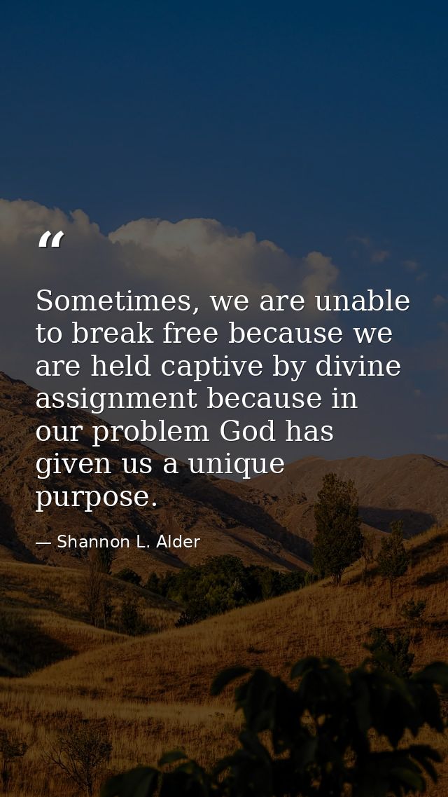 Sometimes, we are unable to break free because we are held captive by divine assignment because in our problem God has g — Shannon L. Alder