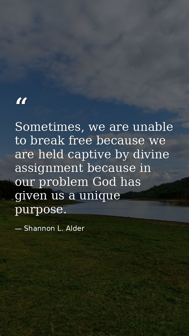 Sometimes, we are unable to break free because we are held captive by divine assignment because in our problem God has g — Shannon L. Alder