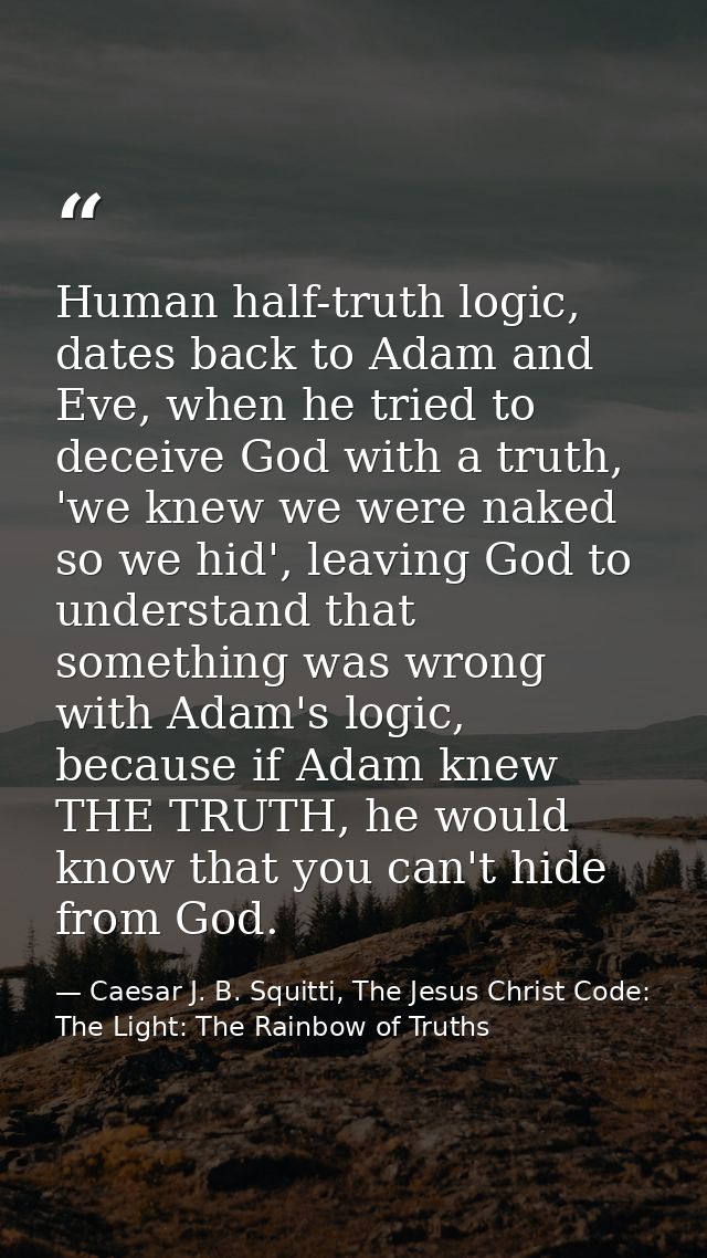 Human half-truth logic, dates back to Adam and Eve, when he tried to deceive God with a truth, 'we knew we were naked so — Caesar J. B. Squitti, The Jesus Christ Code: The Light: The Rainbow of Truths